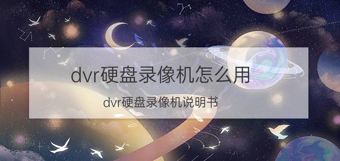 dvr硬盘录像机怎么用 dvr硬盘录像机说明书